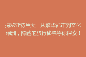 揭秘亚特兰大：从繁华都市到文化绿洲，隐藏的旅行秘境等你探索！