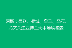 阿斯：曼联、曼城、皇马、马竞、尤文关注亚特兰大中场埃德森