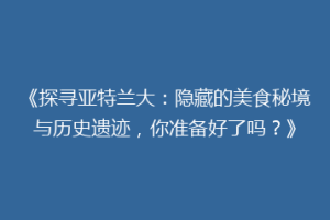 《探寻亚特兰大：隐藏的美食秘境与历史遗迹，你准备好了吗？》