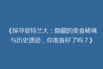 《探寻亚特兰大:隐藏的美食秘境与历史遗迹,你准备好了吗?》