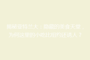 揭秘亚特兰大：隐藏的美食天堂，为何这里的小吃比纽约还诱人？