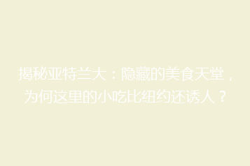 揭秘亚特兰大:隐藏的美食天堂,为何这里的小吃比纽约还诱人?