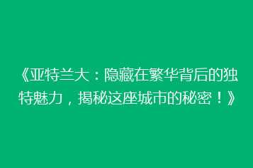 《亚特兰大:隐藏在繁华背后的独特魅力,揭秘这座城市的秘密!》