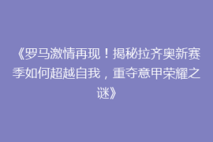 《罗马激情再现！揭秘拉齐奥新赛季如何超越自我，重夺意甲荣耀之谜》