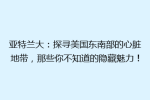 亚特兰大：探寻美国东南部的心脏地带，那些你不知道的隐藏魅力！