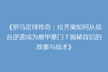 《罗马足球传奇:拉齐奥如何从低谷逆袭成为意甲豪门?揭秘背后的故事与战术》