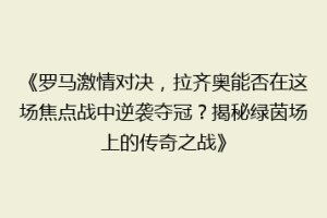 《罗马激情对决，拉齐奥能否在这场焦点战中逆袭夺冠？揭秘绿茵场上的传奇之战》