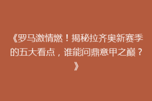 《罗马激情燃！揭秘拉齐奥新赛季的五大看点，谁能问鼎意甲之巅？》