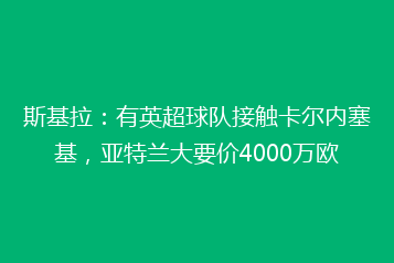 斯基拉：有英超球队接触卡尔内塞基，亚特兰大要价4000万欧