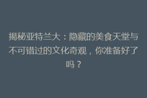 揭秘亚特兰大：隐藏的美食天堂与不可错过的文化奇观，你准备好了吗？