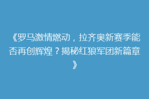 《罗马激情燃动，拉齐奥新赛季能否再创辉煌？揭秘红狼军团新篇章》