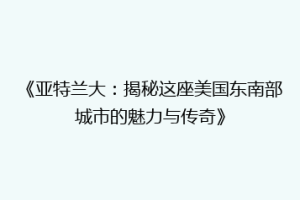 《亚特兰大：揭秘这座美国东南部城市的魅力与传奇》