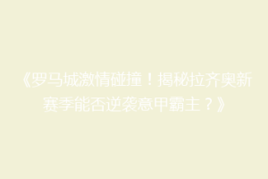 《罗马城激情碰撞！揭秘拉齐奥新赛季能否逆袭意甲霸主？》