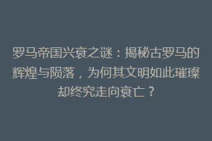 罗马帝国兴衰之谜：揭秘古罗马的辉煌与陨落，为何其文明如此璀璨却终究走向衰亡？