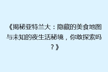 《揭秘亚特兰大:隐藏的美食地图与未知的夜生活秘境,你敢探索吗?》