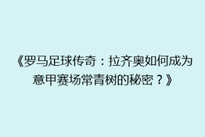 《罗马足球传奇：拉齐奥如何成为意甲赛场常青树的秘密？》