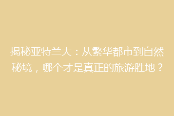 揭秘亚特兰大:从繁华都市到自然秘境,哪个才是真正的旅游胜地?