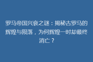 罗马帝国兴衰之谜：揭秘古罗马的辉煌与陨落，为何辉煌一时却最终消亡？
