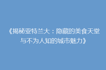 《揭秘亚特兰大:隐藏的美食天堂与不为人知的城市魅力》