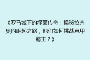《罗马城下的绿茵传奇：揭秘拉齐奥的崛起之路，他们如何挑战意甲霸主？》
