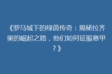 《罗马城下的绿茵传奇：揭秘拉齐奥的崛起之路，他们如何征服意甲？》