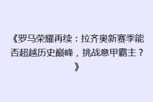 《罗马荣耀再续：拉齐奥新赛季能否超越历史巅峰，挑战意甲霸主？》