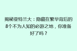 揭秘亚特兰大：隐藏在繁华背后的8个不为人知的必游之地，你准备好了吗？