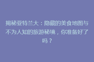 揭秘亚特兰大：隐藏的美食地图与不为人知的旅游秘境，你准备好了吗？