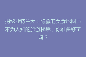 揭秘亚特兰大:隐藏的美食地图与不为人知的旅游秘境,你准备好了吗?