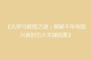 《古罗马辉煌之谜：揭秘千年帝国兴衰的五大关键因素》