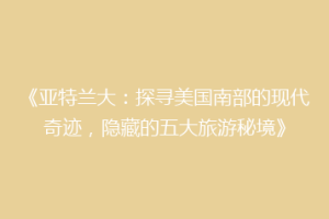 《亚特兰大：探寻美国南部的现代奇迹，隐藏的五大旅游秘境》