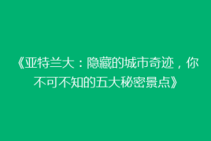 《亚特兰大：隐藏的城市奇迹，你不可不知的五大秘密景点》