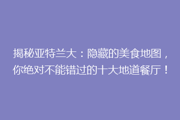 揭秘亚特兰大:隐藏的美食地图,你绝对不能错过的十大地道餐厅!