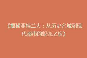 《揭秘亚特兰大：从历史名城到现代都市的蜕变之旅》