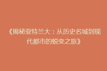 《揭秘亚特兰大:从历史名城到现代都市的蜕变之旅》