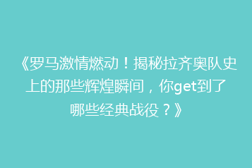 《罗马激情燃动!揭秘拉齐奥队史上的那些辉煌瞬间,你get到了哪些经典战役?》