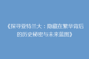 《探寻亚特兰大：隐藏在繁华背后的历史秘密与未来蓝图》