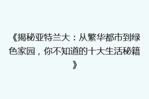 《揭秘亚特兰大：从繁华都市到绿色家园，你不知道的十大生活秘籍》