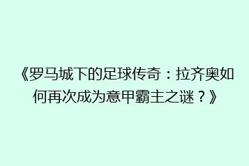 《罗马城下的足球传奇:拉齐奥如何再次成为意甲霸主之谜?》