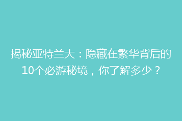 揭秘亚特兰大:隐藏在繁华背后的10个必游秘境,你了解多少?