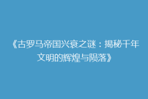 《古罗马帝国兴衰之谜：揭秘千年文明的辉煌与陨落》