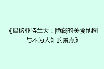 《揭秘亚特兰大:隐藏的美食地图与不为人知的景点》