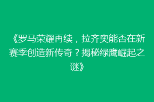 《罗马荣耀再续，拉齐奥能否在新赛季创造新传奇？揭秘绿鹰崛起之谜》