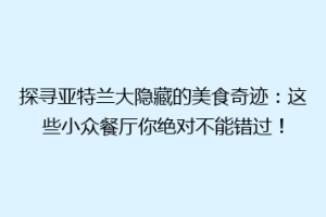 探寻亚特兰大隐藏的美食奇迹：这些小众餐厅你绝对不能错过！