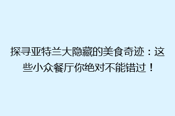 探寻亚特兰大隐藏的美食奇迹:这些小众餐厅你绝对不能错过!