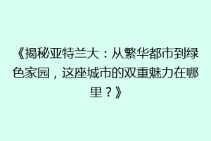 《揭秘亚特兰大：从繁华都市到绿色家园，这座城市的双重魅力在哪里？》