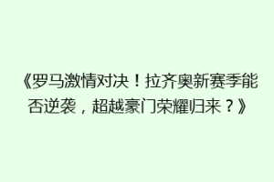 《罗马激情对决！拉齐奥新赛季能否逆袭，超越豪门荣耀归来？》