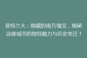 亚特兰大：隐藏的南方瑰宝，揭秘这座城市的独特魅力与历史变迁！