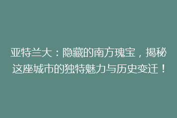 亚特兰大:隐藏的南方瑰宝,揭秘这座城市的独特魅力与历史变迁!