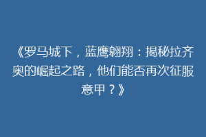 《罗马城下，蓝鹰翱翔：揭秘拉齐奥的崛起之路，他们能否再次征服意甲？》